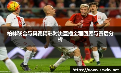 柏林联合与桑德精彩对决直播全程回顾与赛后分析