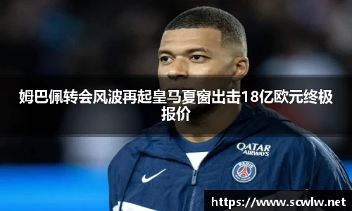 姆巴佩转会风波再起皇马夏窗出击18亿欧元终极报价
