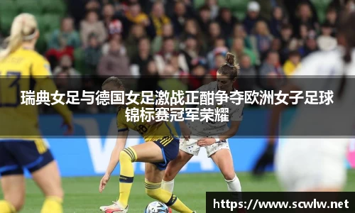瑞典女足与德国女足激战正酣争夺欧洲女子足球锦标赛冠军荣耀